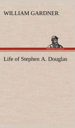 Life of Stephen A. Douglas de William Gardner