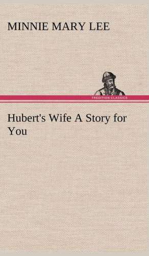 Hubert's Wife a Story for You: A Series of Essays de Minnie Mary Lee