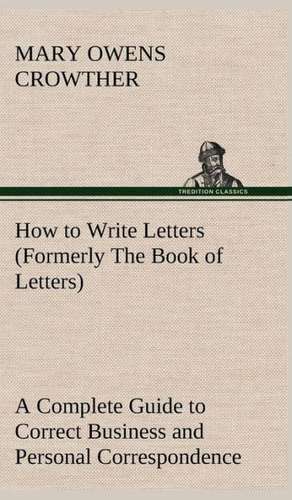 How to Write Letters (Formerly the Book of Letters) a Complete Guide to Correct Business and Personal Correspondence: The Rights of Man de Mary Owens Crowther