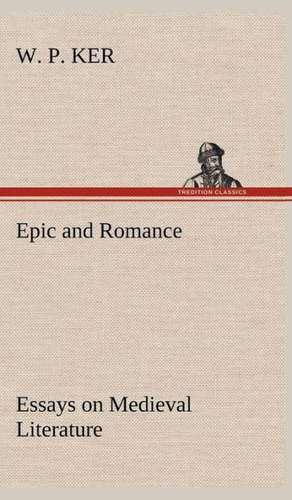 Epic and Romance Essays on Medieval Literature de W. P. Ker