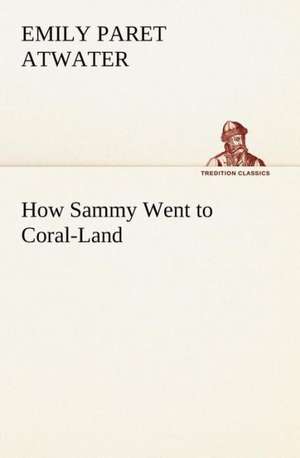 How Sammy Went to Coral-Land de Emily Paret Atwater