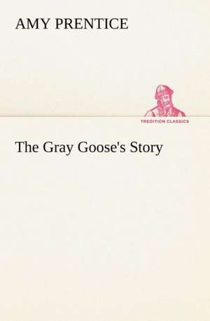 The Gray Goose's Story de Amy Prentice