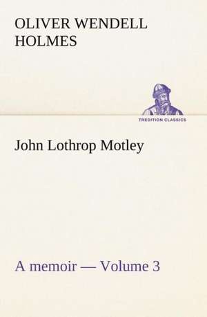 John Lothrop Motley. a Memoir - Volume 3: An Historical Research de Oliver Wendell Holmes