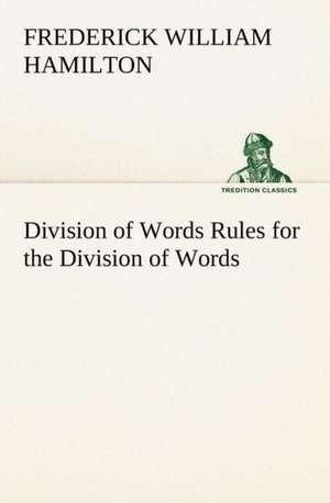Division of Words Rules for the Division of Words at the Ends of Lines, with Remarks on Spelling, Syllabication and Pronunciation de Frederick W. (Frederick William) Hamilton