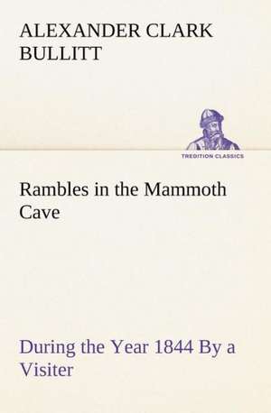 Rambles in the Mammoth Cave, During the Year 1844 by a Visiter: Miscellaneous de Alexander Clark Bullitt