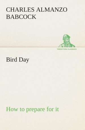 Bird Day How to Prepare for It: Or, Fond of a Lark de Charles Almanzo Babcock