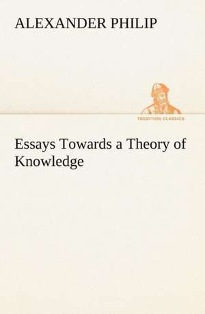 Essays Towards a Theory of Knowledge de Alexander Philip