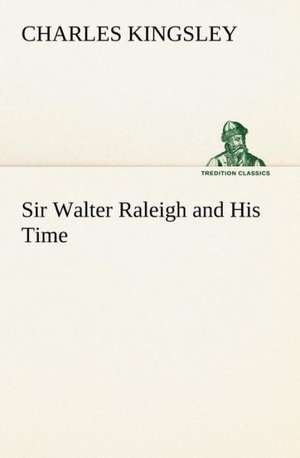 Sir Walter Raleigh and His Time de Charles Kingsley