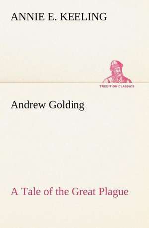 Andrew Golding a Tale of the Great Plague: How to Form It with Detailed Instructions for Collecting a Complete Library of English Literature de Annie E. Keeling