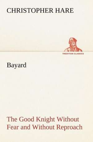 Bayard: The Good Knight Without Fear and Without Reproach de Christopher Hare