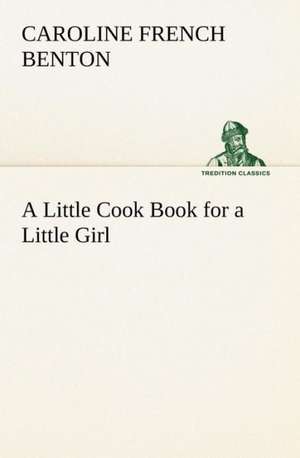 A Little Cook Book for a Little Girl de Caroline French Benton