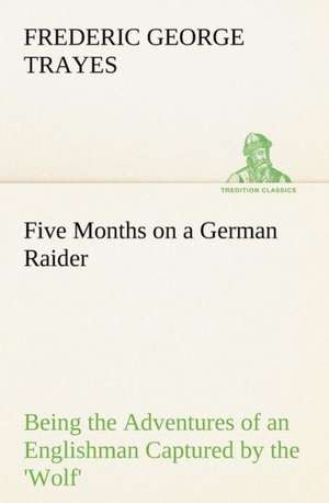 Five Months on a German Raider Being the Adventures of an Englishman Captured by the 'Wolf' de Frederic George Trayes