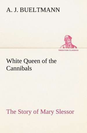 White Queen of the Cannibals: The Story of Mary Slessor de A. J. Bueltmann