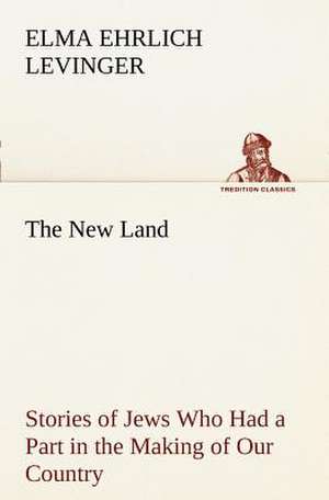 The New Land Stories of Jews Who Had a Part in the Making of Our Country de Elma Ehrlich Levinger