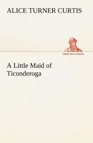 A Little Maid of Ticonderoga de Alice Turner Curtis