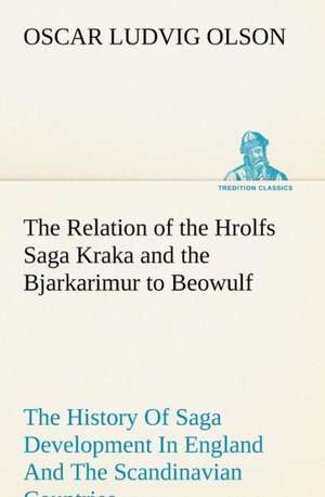 The Relation of the Hrolfs Saga Kraka and the Bjarkarimur to Beowulf de Oscar Ludvig Olson