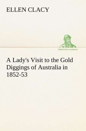 A Lady's Visit to the Gold Diggings of Australia in 1852-53 de Ellen Clacy