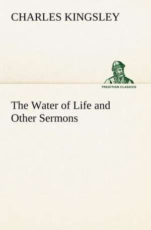 The Water of Life and Other Sermons de Charles Kingsley