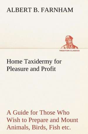 Home Taxidermy for Pleasure and Profit a Guide for Those Who Wish to Prepare and Mount Animals, Birds, Fish, Reptiles, Etc., for Home, Den, or Office: The Cathedral Church of Saint Paul an Account of the Old and New Buildings with a Short Historical Sketch de Albert B. Farnham