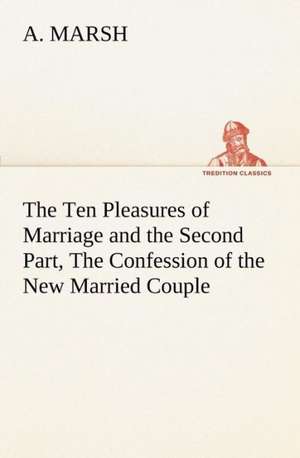 The Ten Pleasures of Marriage and the Second Part, the Confession of the New Married Couple: A Story of Australian Life de A. Marsh