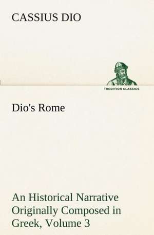 Dio's Rome, Volume 3 an Historical Narrative Originally Composed in Greek During the Reigns of Septimius Severus, Geta and Caracalla, Macrinus, Elagab: A Story of Australian Life de Cassius Dio