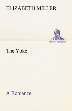 The Yoke a Romance of the Days When the Lord Redeemed the Children of Israel from the Bondage of Egypt: Years of Travel as a Virtuoso de Elizabeth Miller