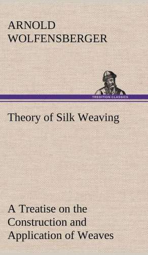 Theory of Silk Weaving a Treatise on the Construction and Application of Weaves, and the Decomposition and Calculation of Broad and Narrow, Plain, Nov: The Hope of India de Arnold Wolfensberger