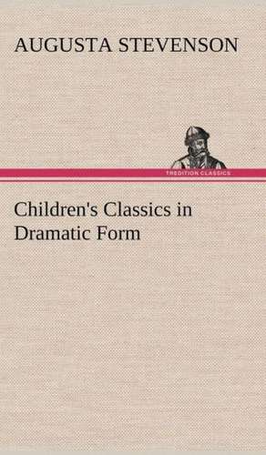 Children's Classics in Dramatic Form de Augusta Stevenson