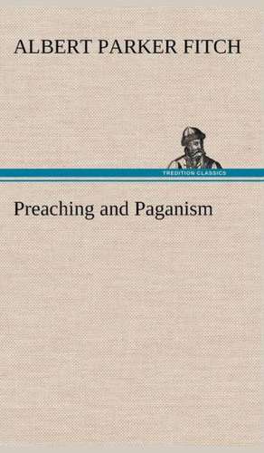 Preaching and Paganism de Albert Parker Fitch