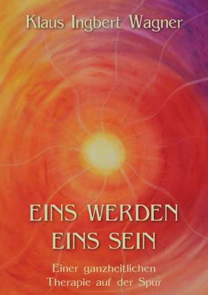 Eins Werden Eins Sein: Sinngehalte de Klaus-Ingbert Wagner