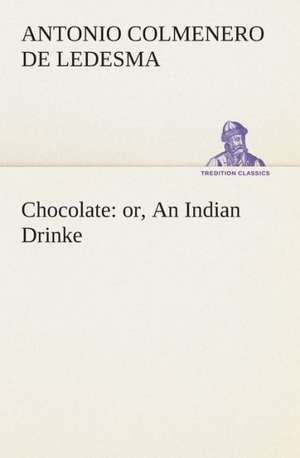 Chocolate: Or, an Indian Drinke de Antonio Colmenero de Ledesma