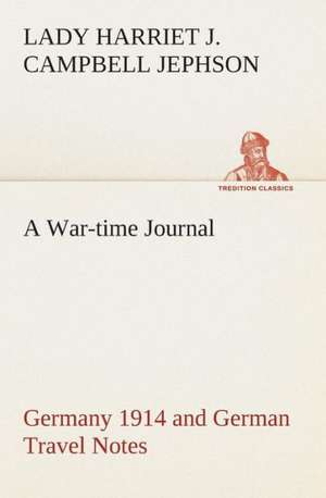 A War-Time Journal, Germany 1914 and German Travel Notes: Or, an Indian Drinke de Lady Harriet Julia Campbell Jephson