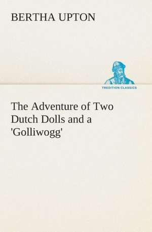 The Adventure of Two Dutch Dolls and a 'Golliwogg' de Bertha Upton