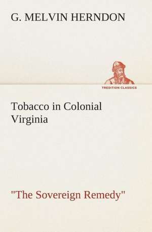 Tobacco in Colonial Virginia the Sovereign Remedy: A Play in One Act de G. Melvin Herndon