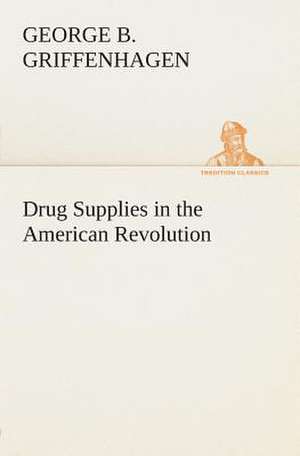 Drug Supplies in the American Revolution de George B. Griffenhagen