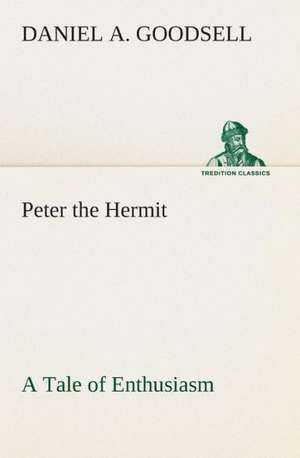 Peter the Hermit a Tale of Enthusiasm: A Play in One Act de Daniel A. Goodsell