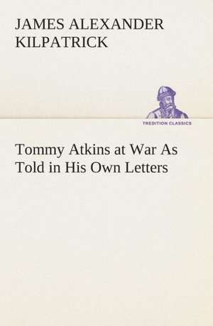 Tommy Atkins at War as Told in His Own Letters: A Play in One Act de James Alexander Kilpatrick