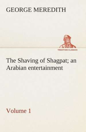 The Shaving of Shagpat an Arabian Entertainment - Volume 1: Being Episodes in the Life of a Field Battery de George Meredith