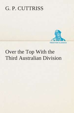 Over the Top with the Third Australian Division: Being Episodes in the Life of a Field Battery de G. P. Cuttriss