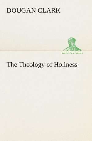 The Theology of Holiness de Dougan Clark