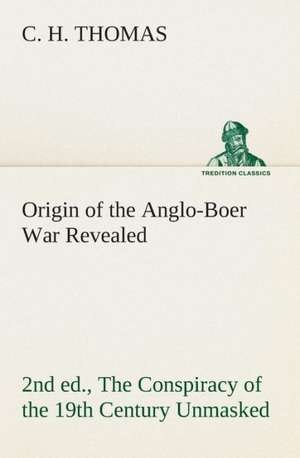 Origin of the Anglo-Boer War Revealed (2nd Ed.) the Conspiracy of the 19th Century Unmasked: The Priory Church of St. Bartholomew-The-Great, Smithfield a Short History of the Foundation and a Description of the de C. H. Thomas