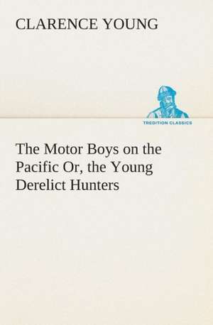 The Motor Boys on the Pacific Or, the Young Derelict Hunters de Clarence Young