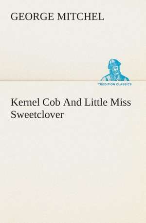 Kernel Cob and Little Miss Sweetclover: Being a Manual for the Use of Students and Teachers in the Administration of Supervised Study de George Mitchel