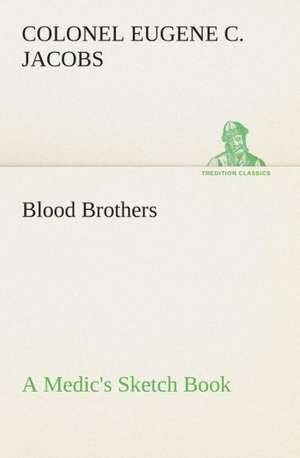 Blood Brothers a Medic's Sketch Book: Being a Manual for the Use of Students and Teachers in the Administration of Supervised Study de Colonel Eugene C. Jacobs