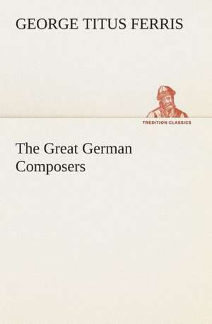 The Great German Composers de George T. (George Titus) Ferris