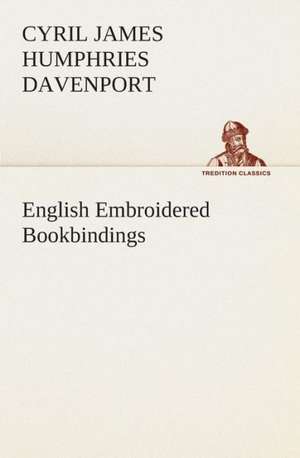 English Embroidered Bookbindings de Cyril James Humphries Davenport