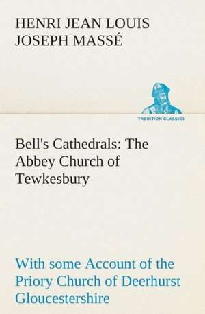 Bell's Cathedrals: The Abbey Church of Tewkesbury with Some Account of the Priory Church of Deerhurst Gloucestershire de H. J. L. J. (Henri Jean Louis Joseph) Massé