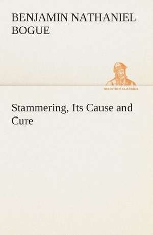 Stammering, Its Cause and Cure de Benjamin Nathaniel Bogue