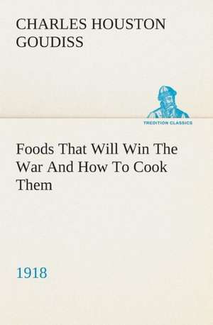 Foods That Will Win the War and How to Cook Them (1918): Or, Afloat with the Big Show on the Big River de C. Houston (Charles Houston) Goudiss