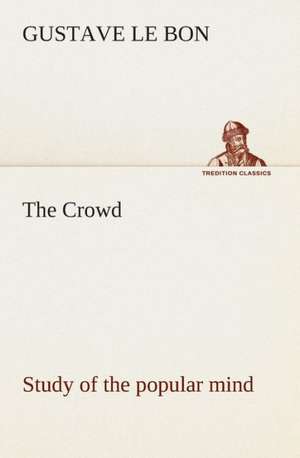 The Crowd Study of the Popular Mind: Or, Afloat with the Big Show on the Big River de Gustave Le Bon